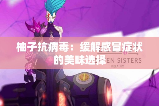 柚子抗病毒：缓解感冒症状的美味选择