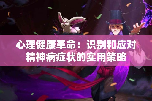 心理健康革命：识别和应对精神病症状的实用策略