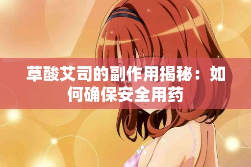 草酸艾司的副作用揭秘：如何确保安全用药