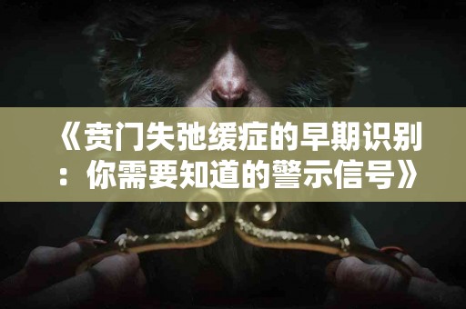 《贲门失弛缓症的早期识别：你需要知道的警示信号》