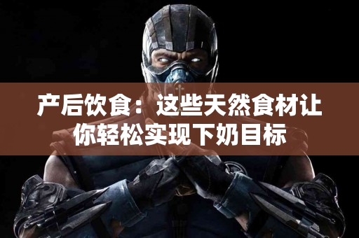 产后饮食：这些天然食材让你轻松实现下奶目标