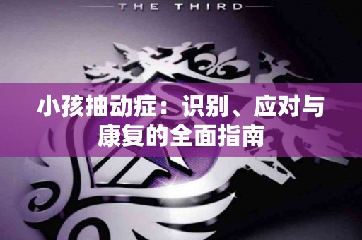 小孩抽动症：识别、应对与康复的全面指南
