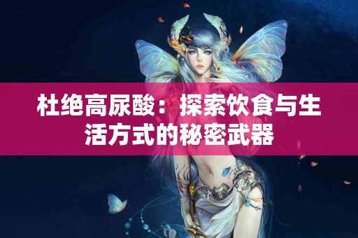 杜绝高尿酸：探索饮食与生活方式的秘密武器