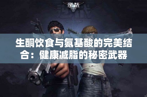 生酮饮食与氨基酸的完美结合：健康减脂的秘密武器