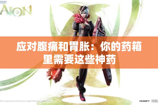 应对腹痛和胃胀：你的药箱里需要这些神药