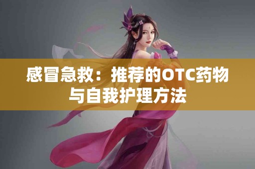 感冒急救：推荐的OTC药物与自我护理方法