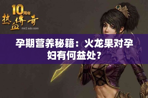 孕期营养秘籍：火龙果对孕妇有何益处？