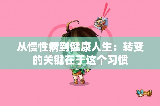 从慢性病到健康人生：转变的关键在于这个习惯