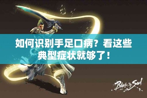 如何识别手足口病？看这些典型症状就够了！