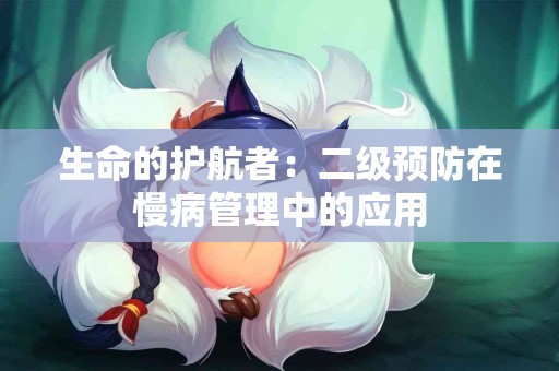 生命的护航者：二级预防在慢病管理中的应用