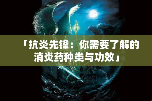 「抗炎先锋：你需要了解的消炎药种类与功效」