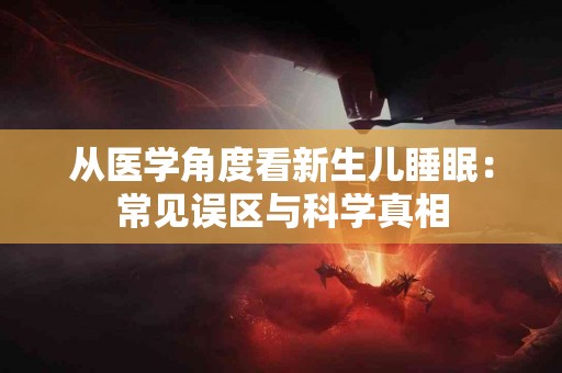 从医学角度看新生儿睡眠：常见误区与科学真相
