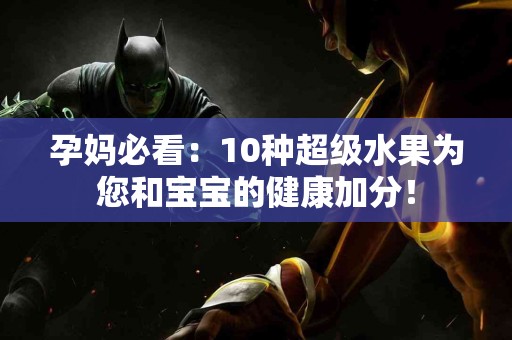 孕妈必看：10种超级水果为您和宝宝的健康加分！