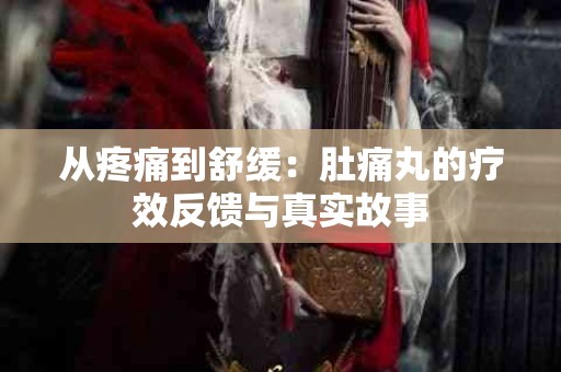 从疼痛到舒缓：肚痛丸的疗效反馈与真实故事