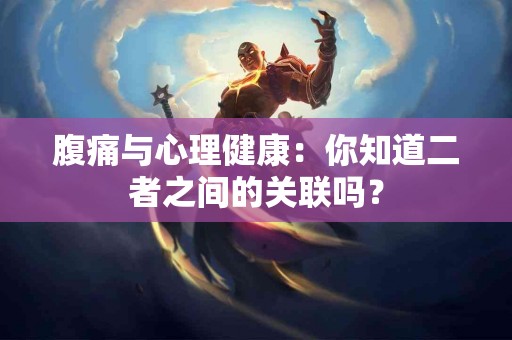 腹痛与心理健康：你知道二者之间的关联吗？