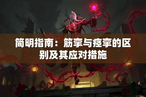 简明指南：筋挛与痉挛的区别及其应对措施