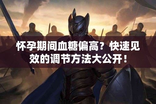 怀孕期间血糖偏高？快速见效的调节方法大公开！