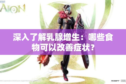 深入了解乳腺增生：哪些食物可以改善症状？