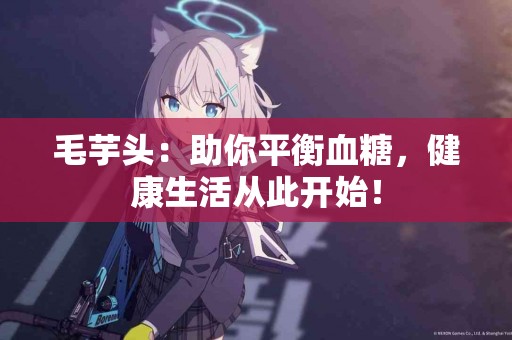 毛芋头：助你平衡血糖，健康生活从此开始！