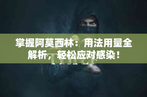 掌握阿莫西林：用法用量全解析，轻松应对感染！