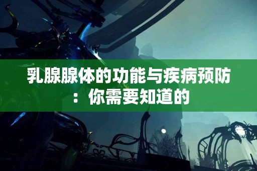 乳腺腺体的功能与疾病预防：你需要知道的
