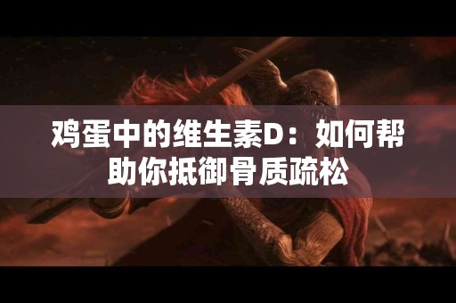 鸡蛋中的维生素D：如何帮助你抵御骨质疏松