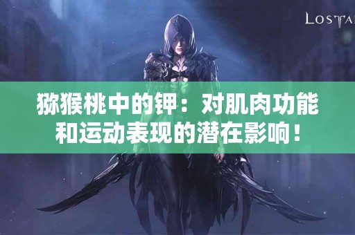 猕猴桃中的钾：对肌肉功能和运动表现的潜在影响！