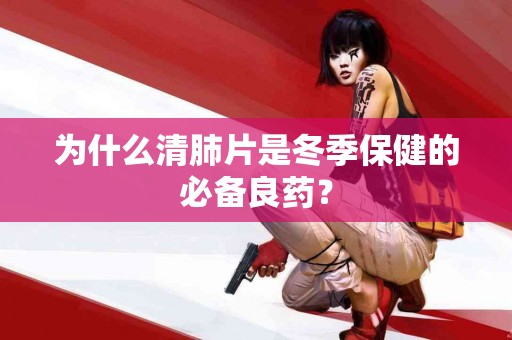 为什么清肺片是冬季保健的必备良药？