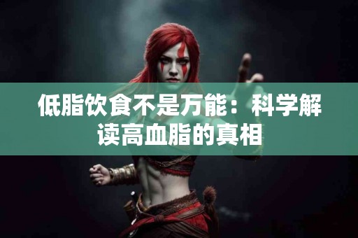 低脂饮食不是万能：科学解读高血脂的真相