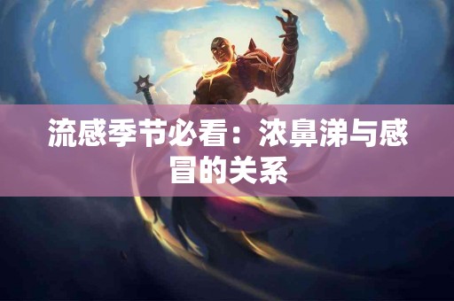 流感季节必看：浓鼻涕与感冒的关系