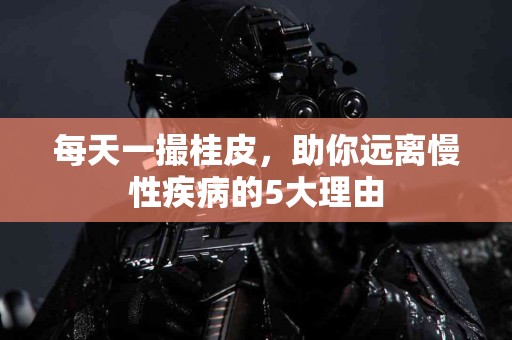 每天一撮桂皮，助你远离慢性疾病的5大理由