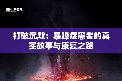 打破沉默：暴躁症患者的真实故事与康复之路