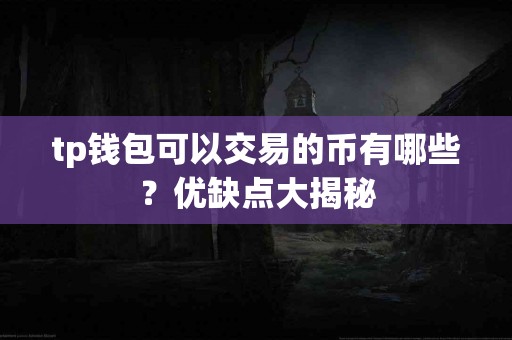 tp钱包可以交易的币有哪些？优缺点大揭秘