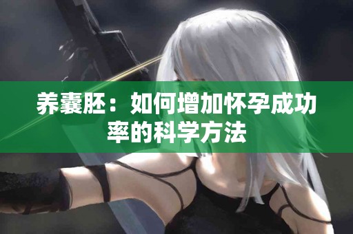 养囊胚：如何增加怀孕成功率的科学方法