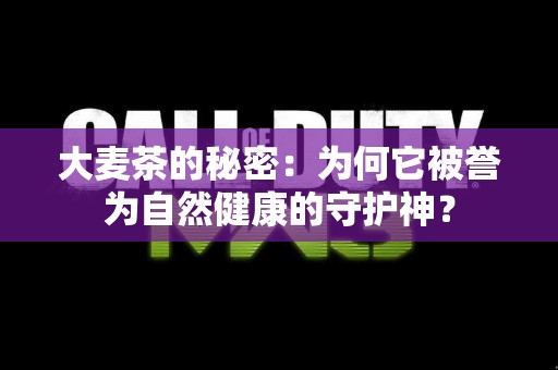 大麦茶的秘密：为何它被誉为自然健康的守护神？