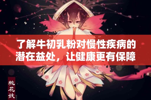 了解牛初乳粉对慢性疾病的潜在益处，让健康更有保障！