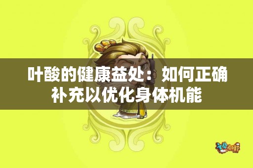 叶酸的健康益处：如何正确补充以优化身体机能