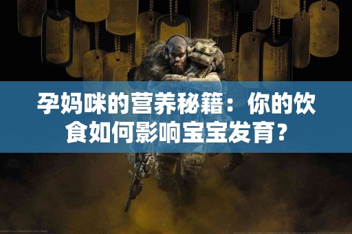 孕妈咪的营养秘籍：你的饮食如何影响宝宝发育？