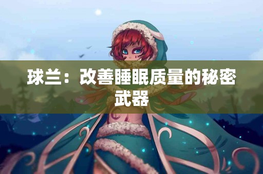 球兰：改善睡眠质量的秘密武器