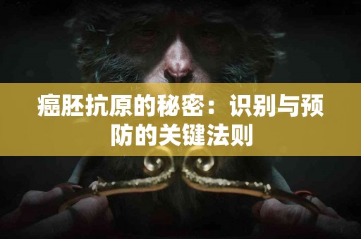 癌胚抗原的秘密：识别与预防的关键法则