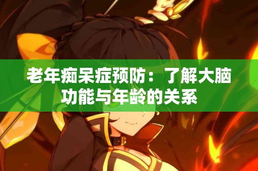 老年痴呆症预防：了解大脑功能与年龄的关系
