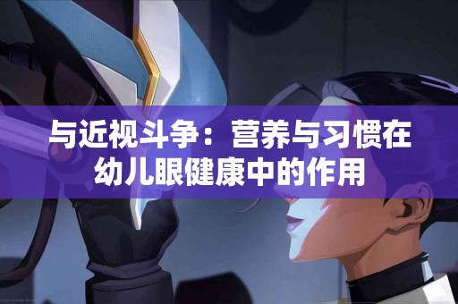 与近视斗争：营养与习惯在幼儿眼健康中的作用