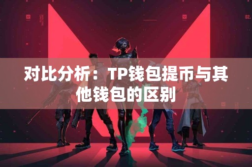 对比分析：TP钱包提币与其他钱包的区别