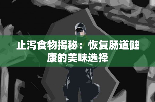 止泻食物揭秘：恢复肠道健康的美味选择