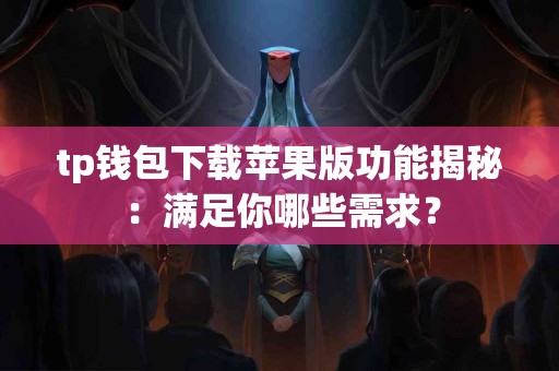 tp钱包下载苹果版功能揭秘：满足你哪些需求？