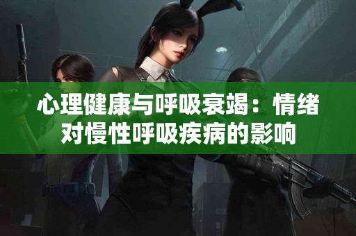 心理健康与呼吸衰竭：情绪对慢性呼吸疾病的影响