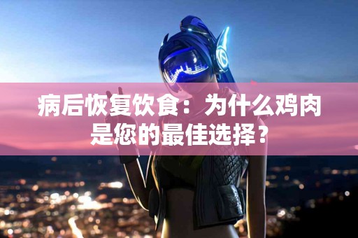 病后恢复饮食：为什么鸡肉是您的最佳选择？