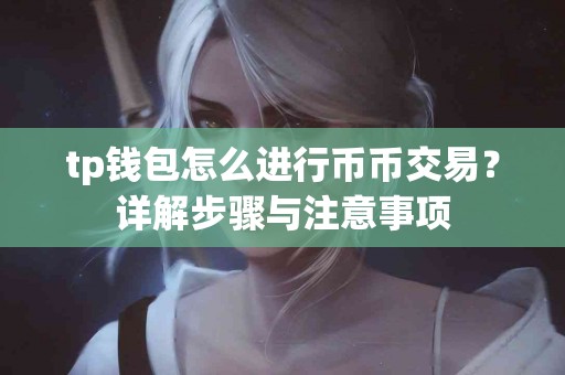 tp钱包怎么进行币币交易？详解步骤与注意事项