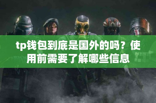 tp钱包到底是国外的吗？使用前需要了解哪些信息
