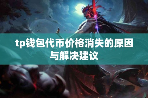 tp钱包代币价格消失的原因与解决建议